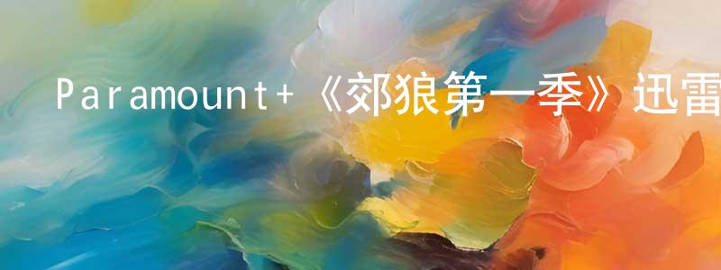 陳明舉發布Paramount+《郊狼第一季》迅雷下載/在線觀看/百度云-犯罪/歷史載-美劇天堂